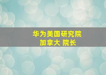 华为美国研究院 加拿大 院长